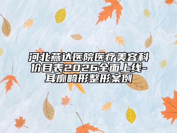 河北燕达医院医疗美容科价目表2026全面上线-耳廓畸形整形案例