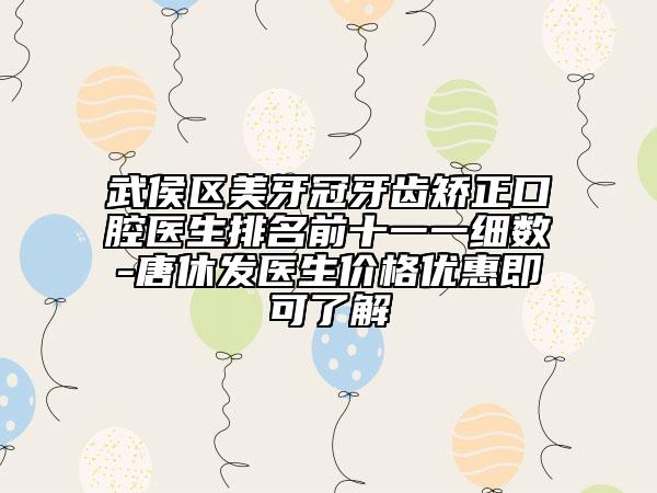 武侯区美牙冠牙齿矫正口腔医生排名前十一一细数-唐休发医生价格优惠即可了解