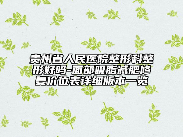 贵州省人民医院整形科整形好吗-面部吸脂减肥修复价位表详细版本一览