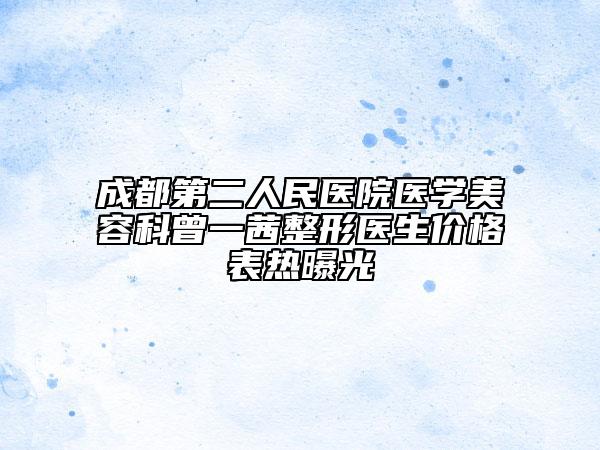 成都第二人民医院医学美容科曾一茜整形医生价格表热曝光