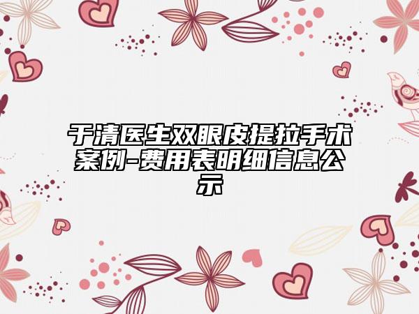 于清医生双眼皮提拉手术案例-费用表明细信息公示