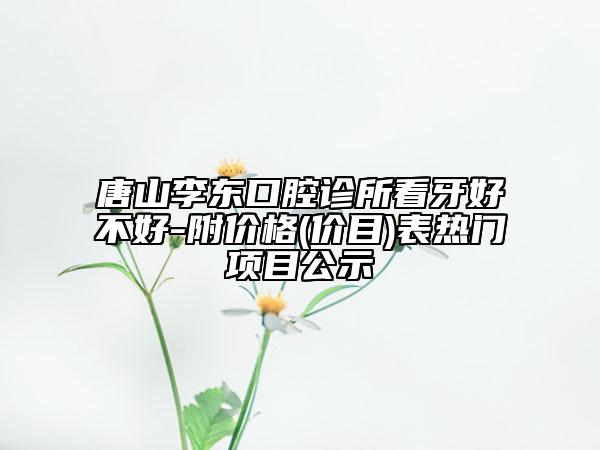 唐山李东口腔诊所看牙好不好-附价格(价目)表热门项目公示