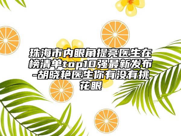 珠海市内眼角提亮医生在榜清单top10强最新发布-胡晓艳医生你有没有挑花眼