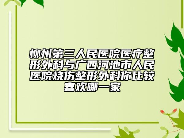 柳州第三人民医院医疗整形外科与广西河池市人民医院烧伤整形外科你比较喜欢哪一家