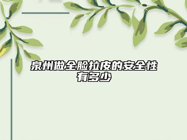 泉州做全脸拉皮的安全性有多少