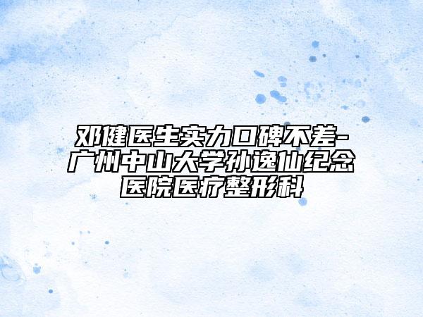 邓健医生实力口碑不差-广州中山大学孙逸仙纪念医院医疗整形科