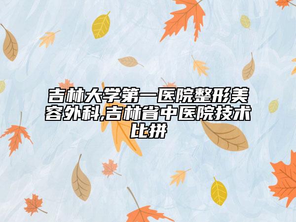 吉林大学第一医院整形美容外科,吉林省中医院技术比拼
