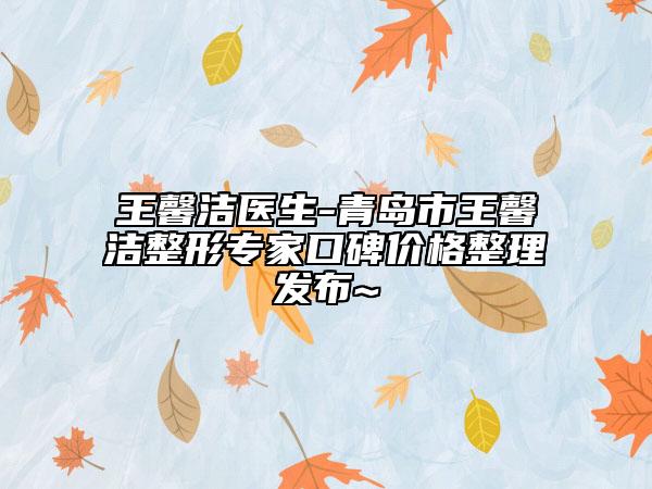 王馨洁医生-青岛市王馨洁整形专家口碑价格整理发布~