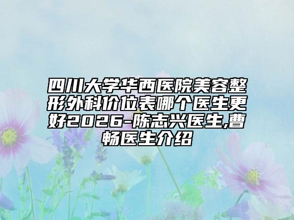 四川大学华西医院美容整形外科价位表哪个医生更好2026-陈志兴医生,曹畅医生介绍