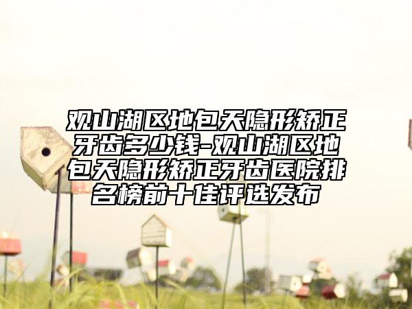 观山湖区地包天隐形矫正牙齿多少钱-观山湖区地包天隐形矫正牙齿医院排名榜前十佳评选发布