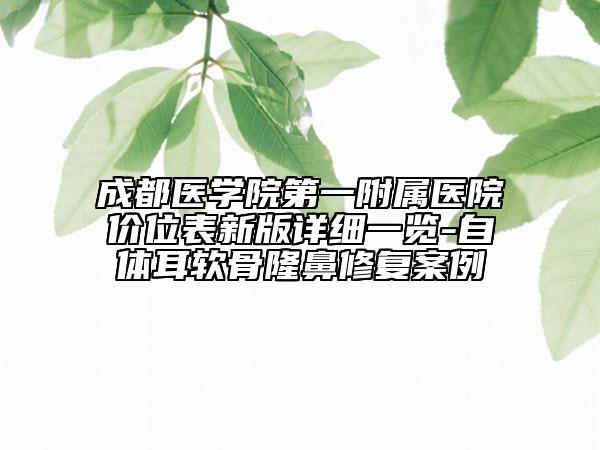 成都医学院第一附属医院价位表新版详细一览-自体耳软骨隆鼻修复案例