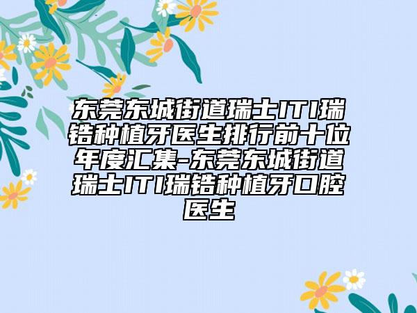东莞东城街道瑞士ITI瑞锆种植牙医生排行前十位年度汇集-东莞东城街道瑞士ITI瑞锆种植牙口腔医生