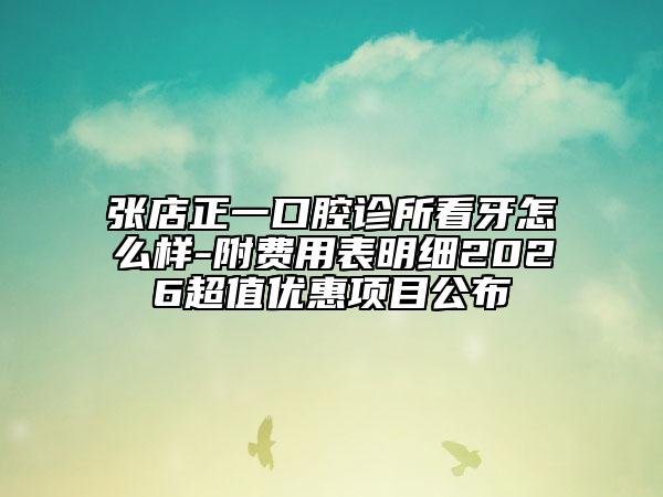 张店正一口腔诊所看牙怎么样-附费用表明细2026超值优惠项目公布
