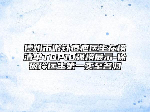德州市微针痘疤医生在榜清单TOP10强榜展示-徐砚玲医生第一实至名归