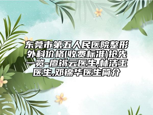 东莞市第五人民医院整形外科价格(收费标准)抢先一览-廖锵云医生,林洁玉医生,邓锦华医生简介