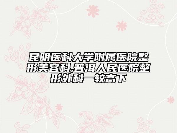 昆明医科大学附属医院整形美容科,普洱人民医院整形外科一较高下