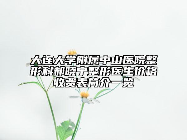 大连大学附属中山医院整形科郝晓宁整形医生价格收费表简介一览