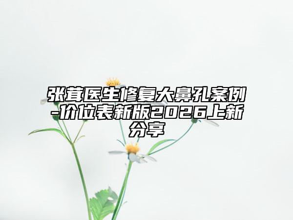 张茸医生修复大鼻孔案例-价位表新版2026上新分享