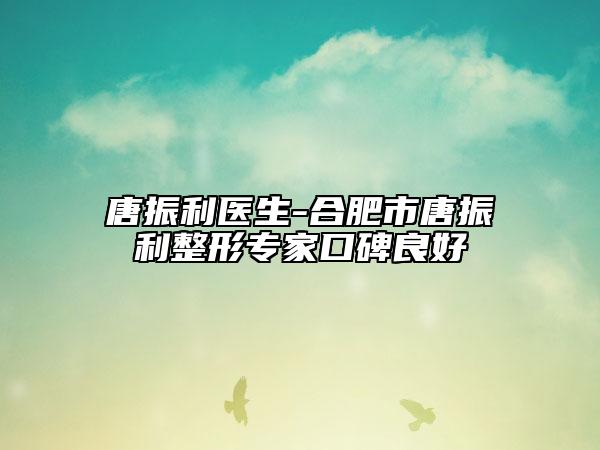 唐振利医生-合肥市唐振利整形专家口碑良好