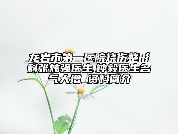 龙岩市第一医院烧伤整形科张炜强医生,钟毅医生名气大增_资料简介