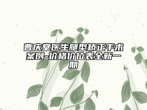 曹庆堂医生腿型矫正手术案例-价格价位表全新一期