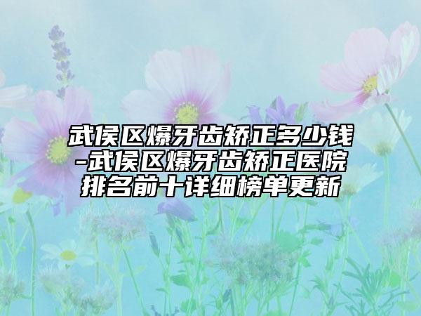 武侯区爆牙齿矫正多少钱-武侯区爆牙齿矫正医院排名前十详细榜单更新