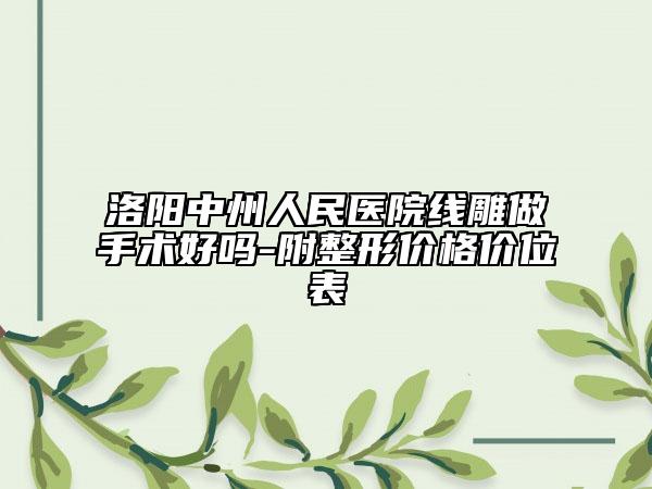 洛阳中州人民医院线雕做手术好吗-附整形价格价位表