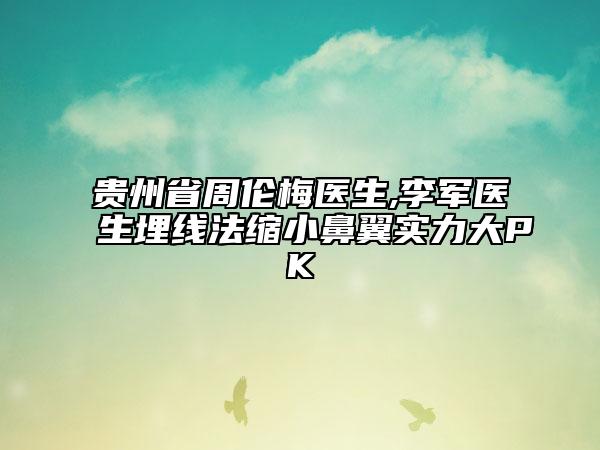 贵州省周伦梅医生,李军医生埋线法缩小鼻翼实力大PK