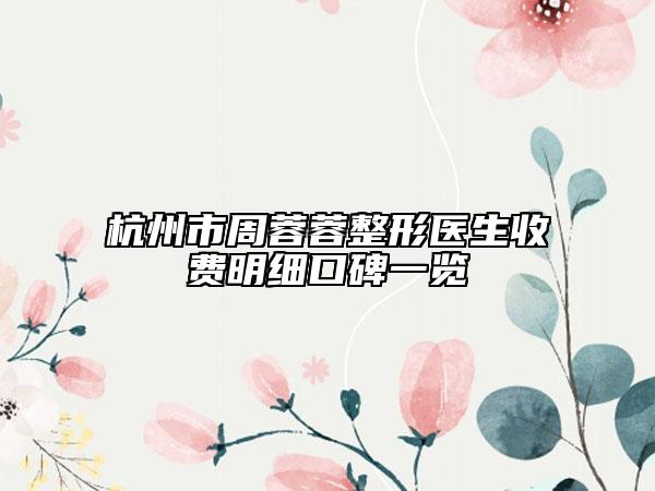 杭州市周蓉蓉整形医生收费明细口碑一览