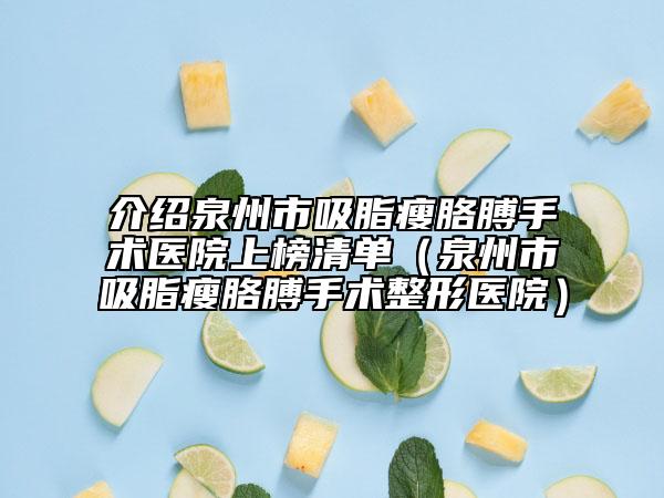 介绍泉州市吸脂瘦胳膊手术医院上榜清单（泉州市吸脂瘦胳膊手术整形医院）