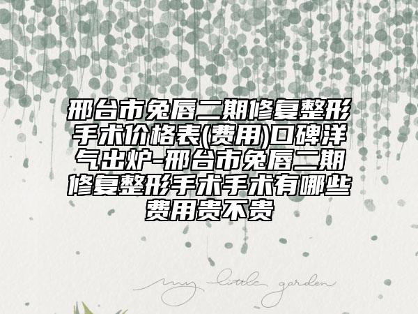 邢台市兔唇二期修复整形手术价格表(费用)口碑洋气出炉-邢台市兔唇二期修复整形手术手术有哪些费用贵不贵