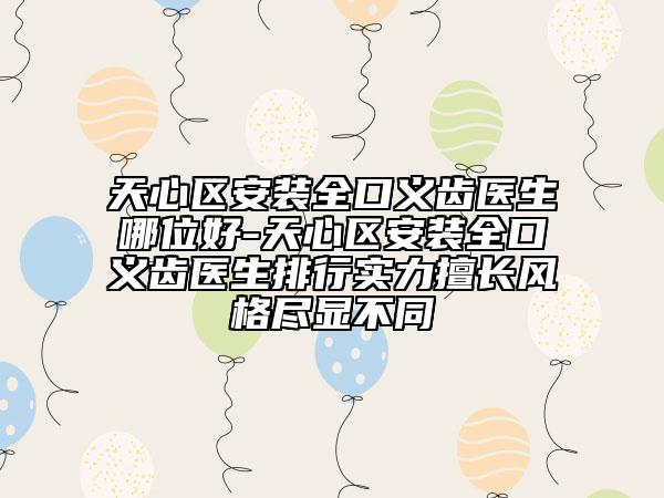 天心区安装全口义齿医生哪位好-天心区安装全口义齿医生排行实力擅长风格尽显不同