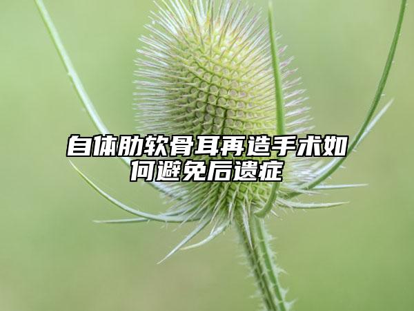 自体肋软骨耳再造手术如何避免后遗症