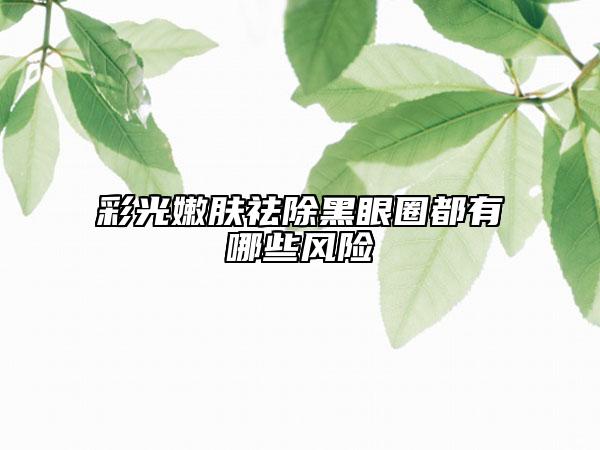 彩光嫩肤祛除黑眼圈都有哪些风险