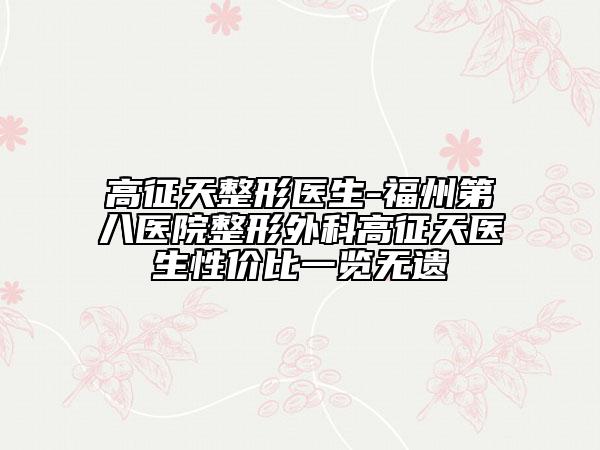 高征天整形医生-福州第八医院整形外科高征天医生性价比一览无遗