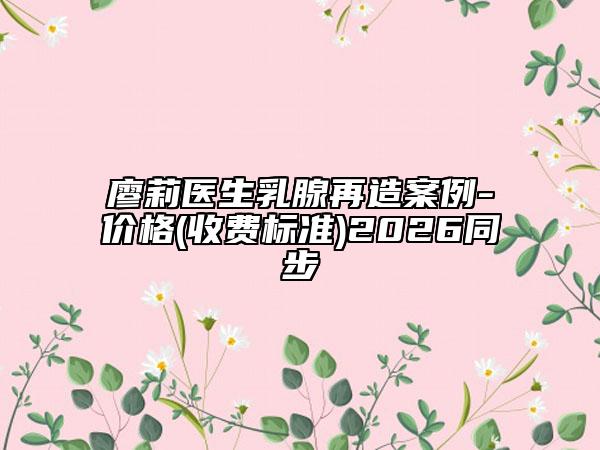 廖莉医生乳腺再造案例-价格(收费标准)2026同步