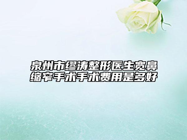泉州市缪涛整形医生宽鼻缩窄手术手术费用是多好