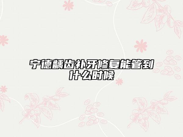 宁德龋齿补牙修复能管到什么时候