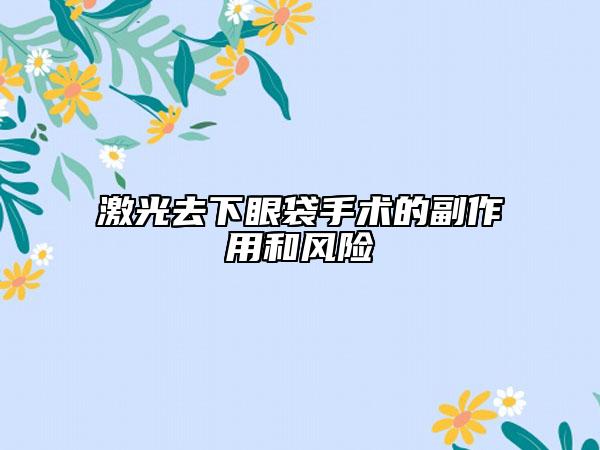 激光去下眼袋手术的副作用和风险