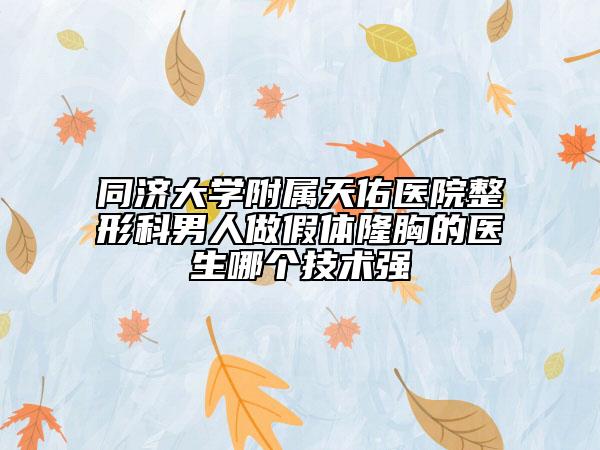 同济大学附属天佑医院整形科男人做假体隆胸的医生哪个技术强