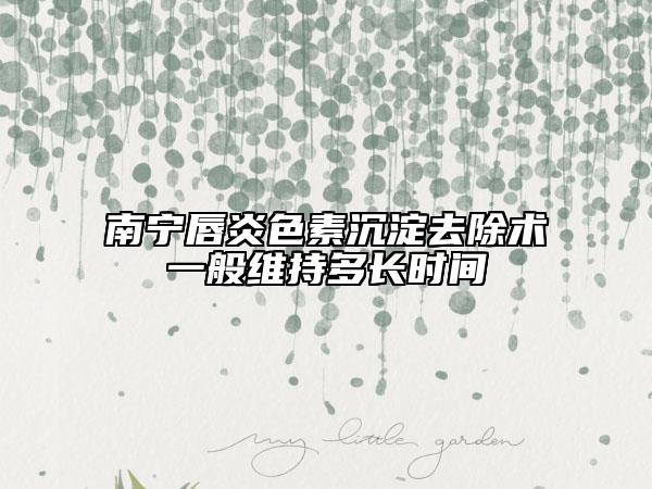 南宁唇炎色素沉淀去除术一般维持多长时间