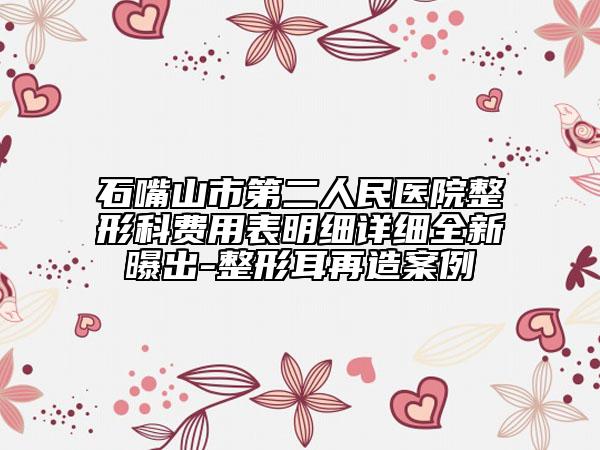 石嘴山市第二人民医院整形科费用表明细详细全新曝出-整形耳再造案例