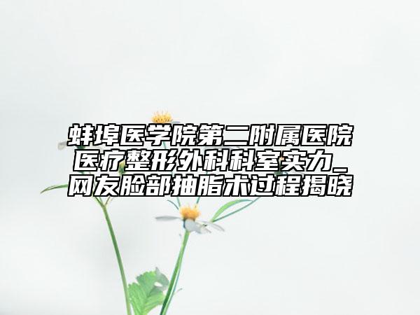 蚌埠医学院第二附属医院医疗整形外科科室实力_网友脸部抽脂术过程揭晓