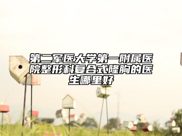 第二军医大学第一附属医院整形科复合式隆胸的医生哪里好