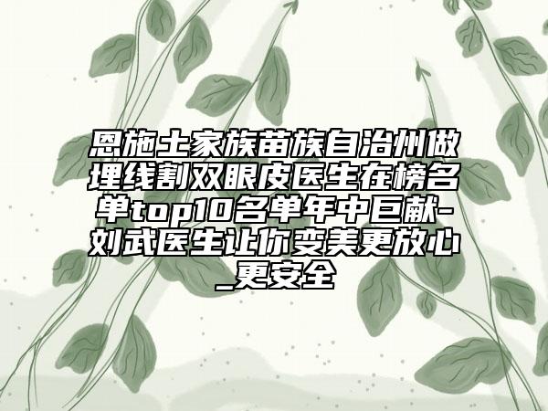 恩施土家族苗族自治州做埋线割双眼皮医生在榜名单top10名单年中巨献-刘武医生让你变美更放心_更安全