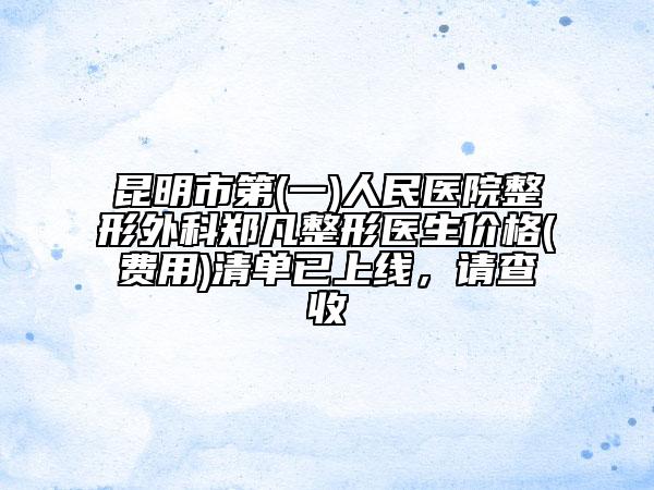 昆明市第(一)人民医院整形外科郑凡整形医生价格(费用)清单已上线，请查收