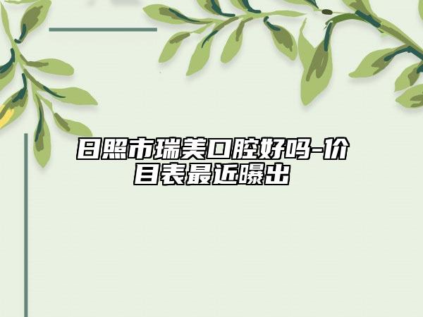 日照市瑞美口腔好吗-价目表最近曝出