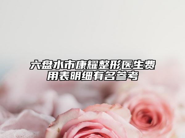 六盘水市康耀整形医生费用表明细有名参考