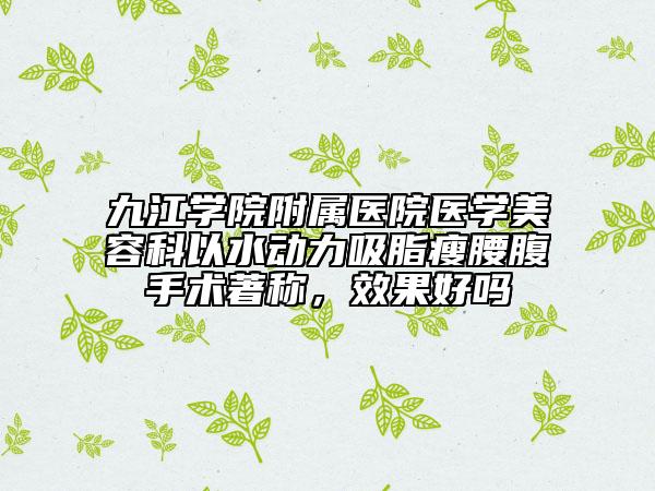 九江学院附属医院医学美容科以水动力吸脂瘦腰腹手术著称，效果好吗