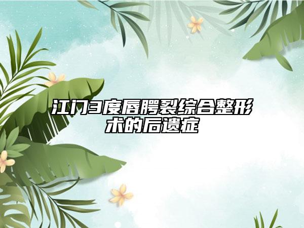 江门3度唇腭裂综合整形术的后遗症